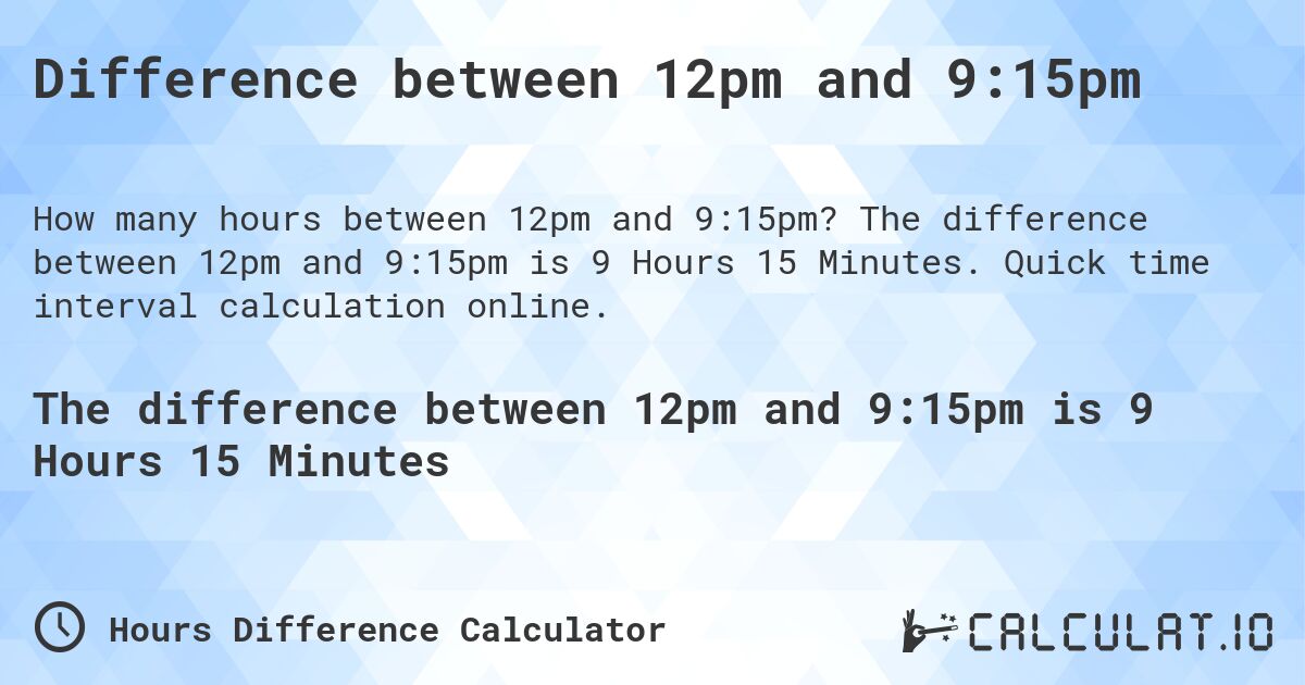 Difference between 12pm and 9:15pm. The difference between 12pm and 9:15pm is 9 Hours 15 Minutes. Quick time interval calculation online.