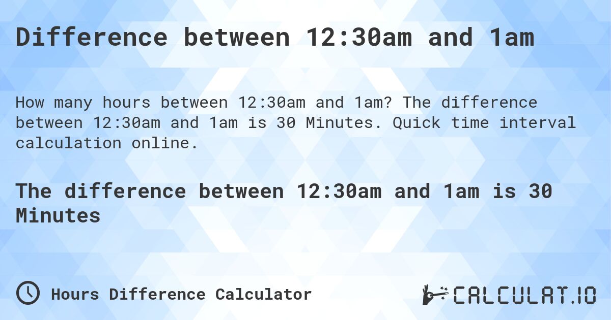 Difference between 12:30am and 1am. The difference between 12:30am and 1am is 30 Minutes. Quick time interval calculation online.