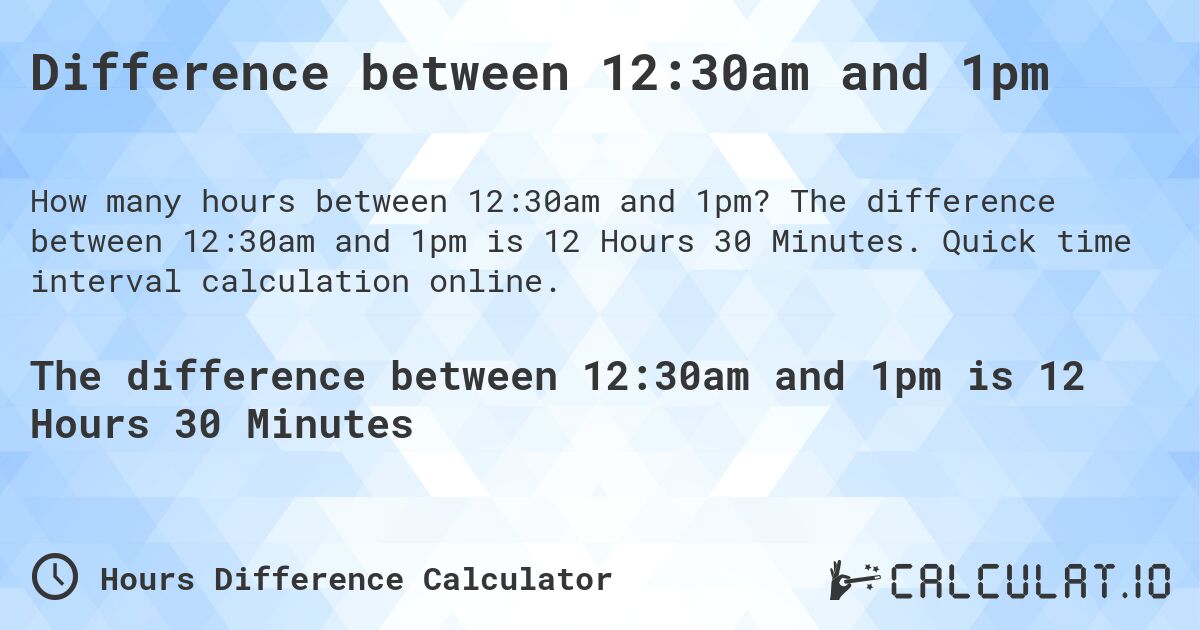 Difference between 12:30am and 1pm. The difference between 12:30am and 1pm is 12 Hours 30 Minutes. Quick time interval calculation online.