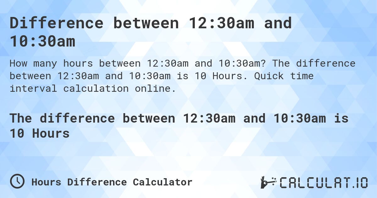 Difference between 12:30am and 10:30am. The difference between 12:30am and 10:30am is 10 Hours. Quick time interval calculation online.
