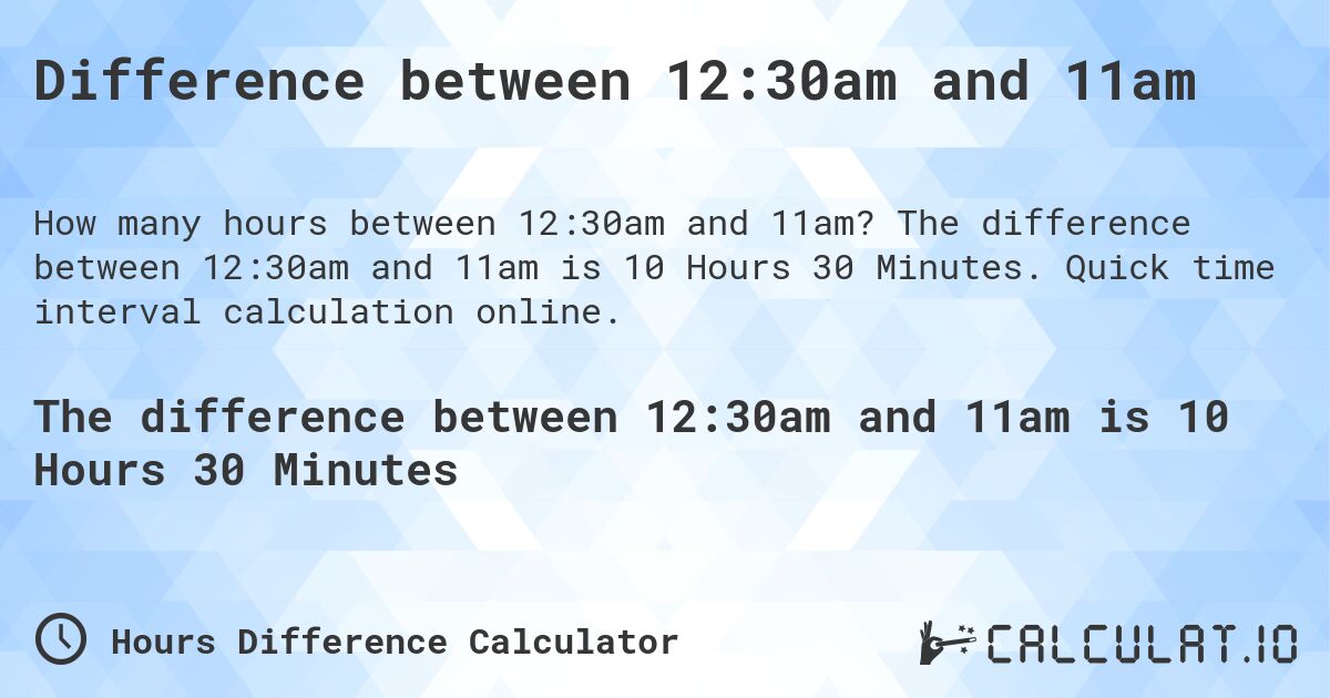 Difference between 12:30am and 11am. The difference between 12:30am and 11am is 10 Hours 30 Minutes. Quick time interval calculation online.