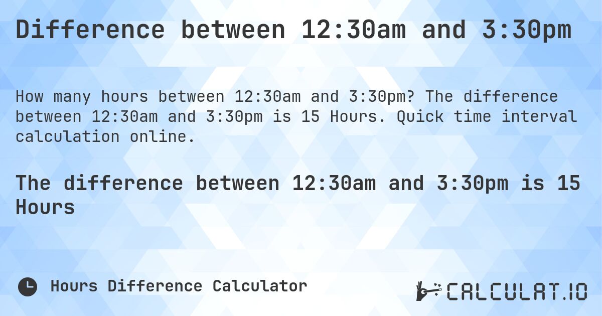 Difference between 12:30am and 3:30pm. The difference between 12:30am and 3:30pm is 15 Hours. Quick time interval calculation online.