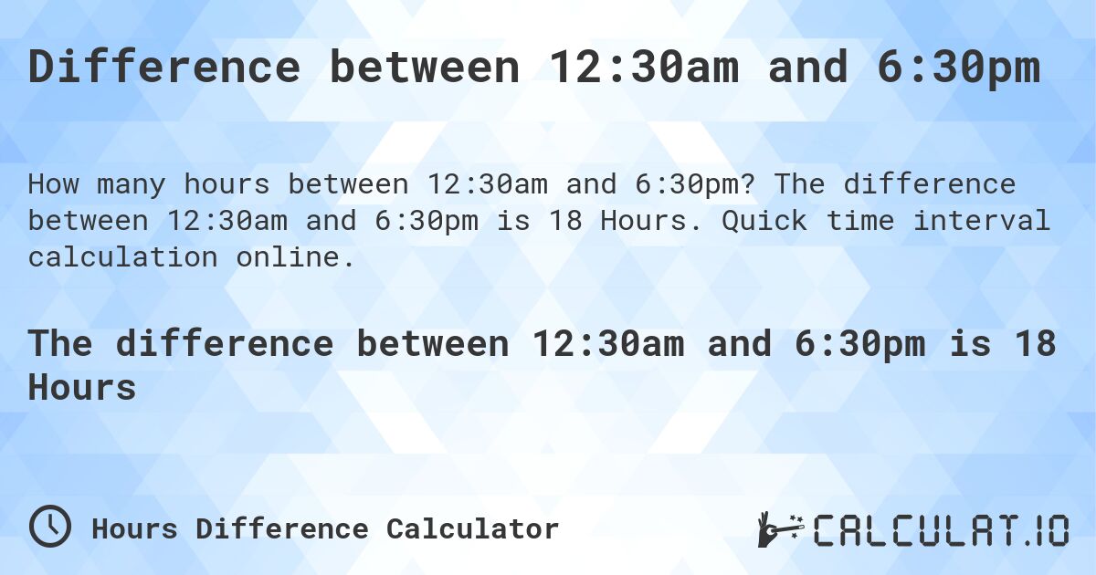 Difference between 12:30am and 6:30pm. The difference between 12:30am and 6:30pm is 18 Hours. Quick time interval calculation online.