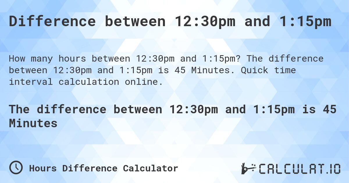 Difference between 12:30pm and 1:15pm. The difference between 12:30pm and 1:15pm is 45 Minutes. Quick time interval calculation online.