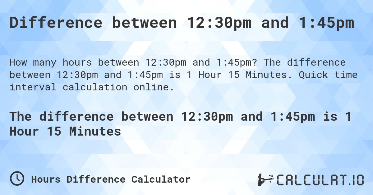Difference between 12:30pm and 1:45pm. The difference between 12:30pm and 1:45pm is 1 Hour 15 Minutes. Quick time interval calculation online.