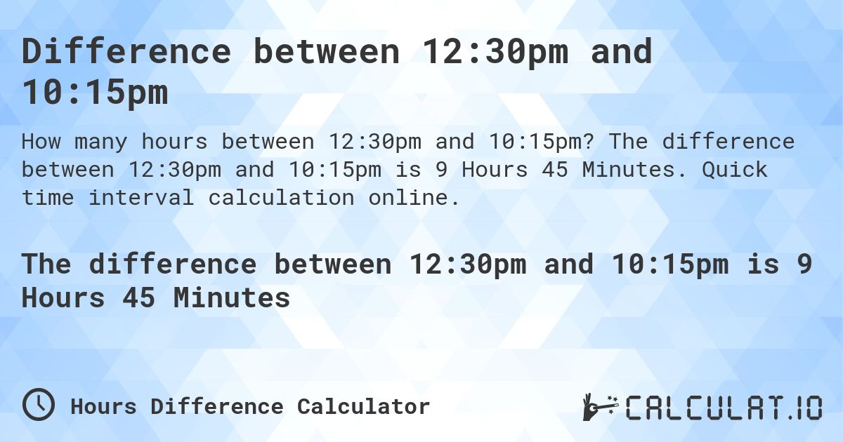 Difference between 12:30pm and 10:15pm. The difference between 12:30pm and 10:15pm is 9 Hours 45 Minutes. Quick time interval calculation online.