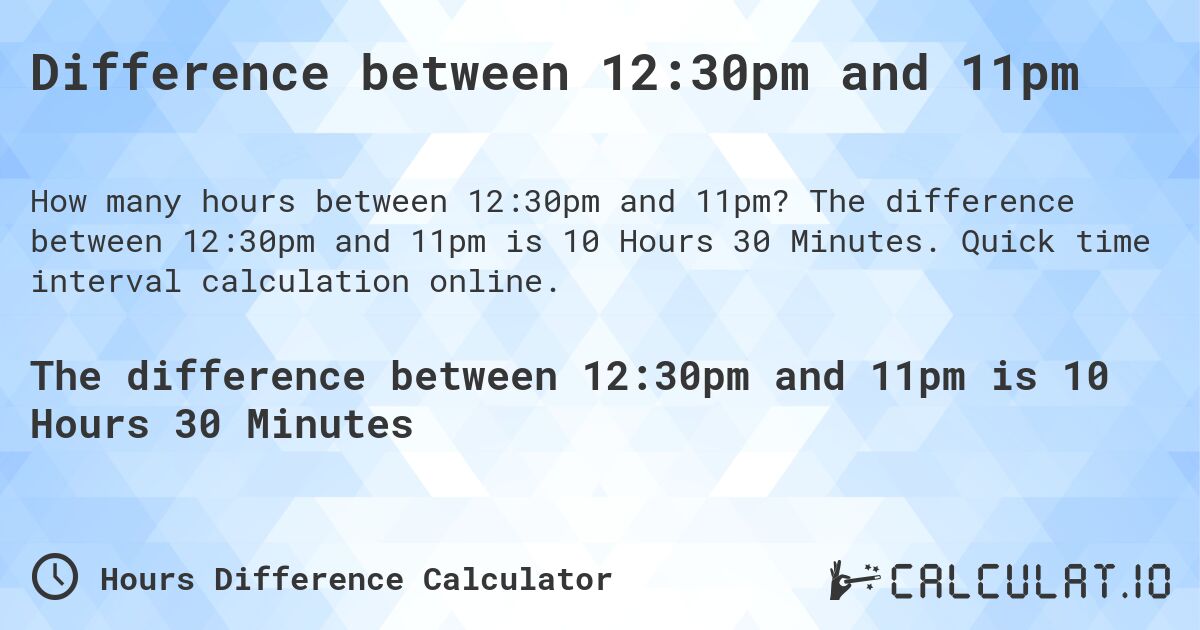 Difference between 12:30pm and 11pm. The difference between 12:30pm and 11pm is 10 Hours 30 Minutes. Quick time interval calculation online.