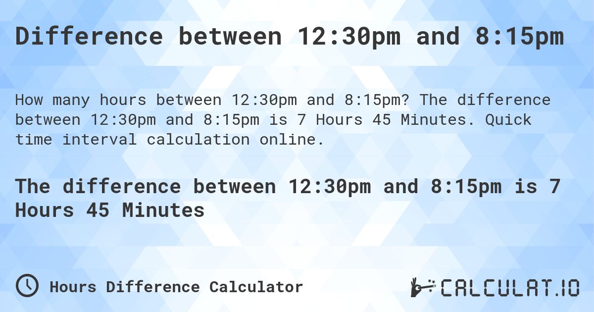 Difference between 12:30pm and 8:15pm. The difference between 12:30pm and 8:15pm is 7 Hours 45 Minutes. Quick time interval calculation online.