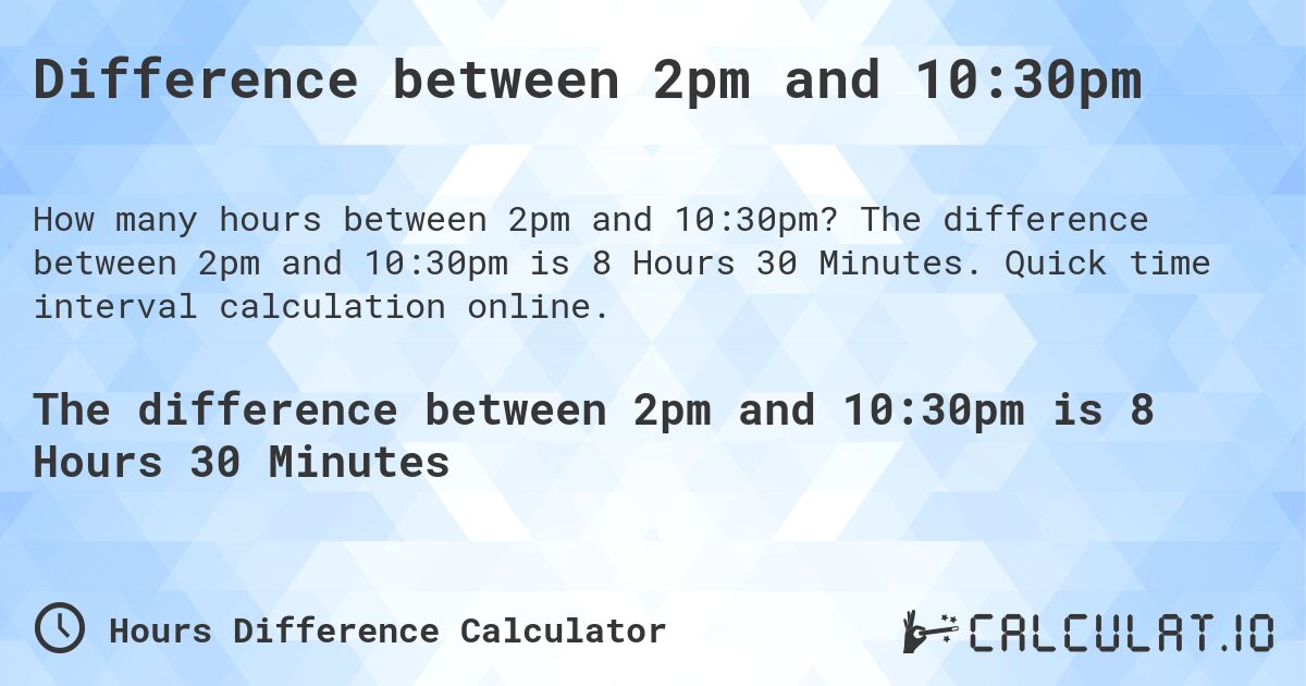 Difference between 2pm and 10:30pm. The difference between 2pm and 10:30pm is 8 Hours 30 Minutes. Quick time interval calculation online.