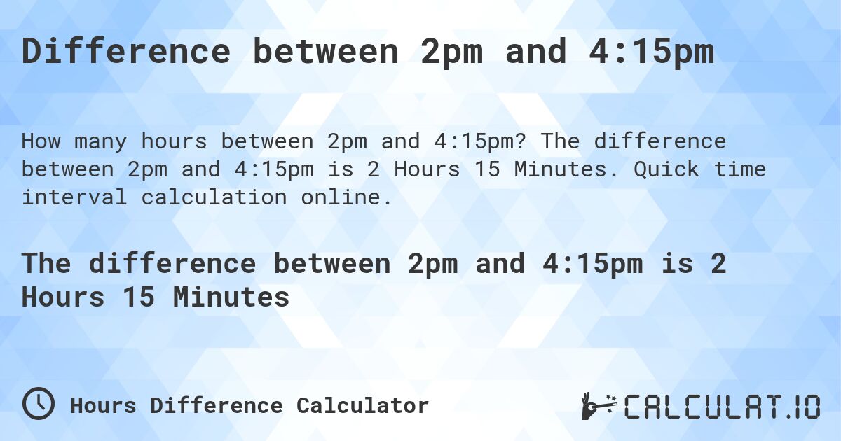 Difference between 2pm and 4:15pm. The difference between 2pm and 4:15pm is 2 Hours 15 Minutes. Quick time interval calculation online.