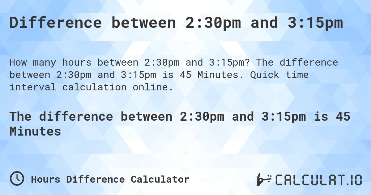 Difference between 2:30pm and 3:15pm. The difference between 2:30pm and 3:15pm is 45 Minutes. Quick time interval calculation online.