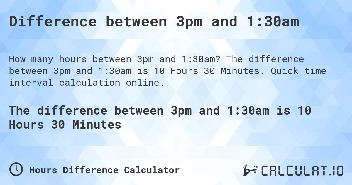 Difference between 3pm and 1:30am. The difference between 3pm and 1:30am is 10 Hours 30 Minutes. Quick time interval calculation online.