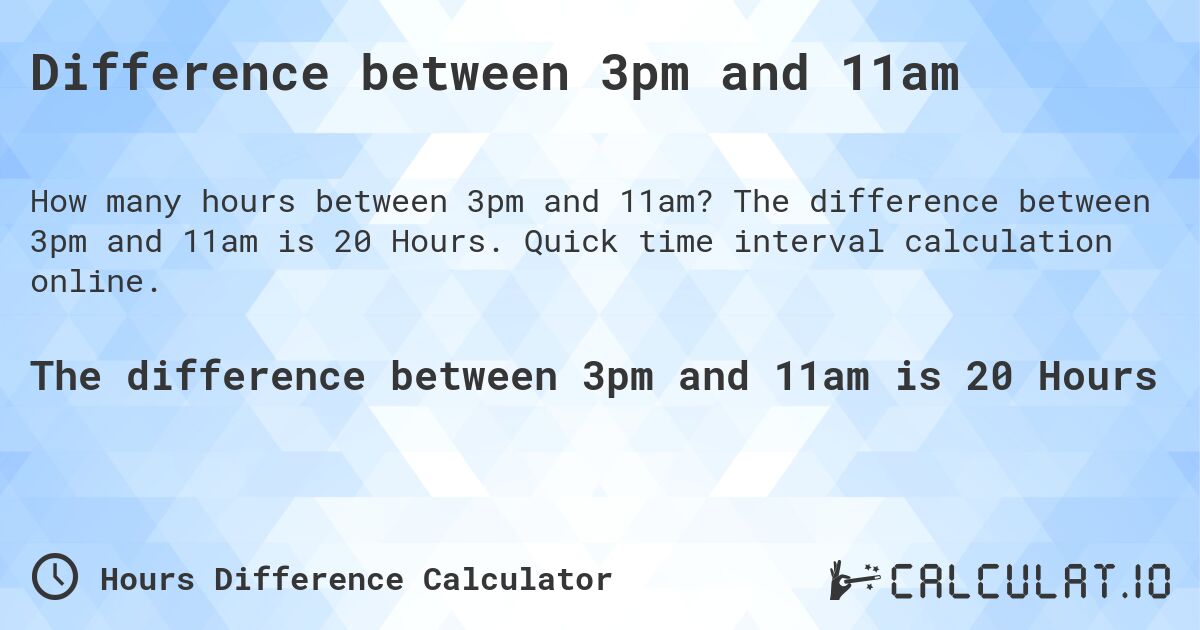 Difference between 3pm and 11am. The difference between 3pm and 11am is 20 Hours. Quick time interval calculation online.