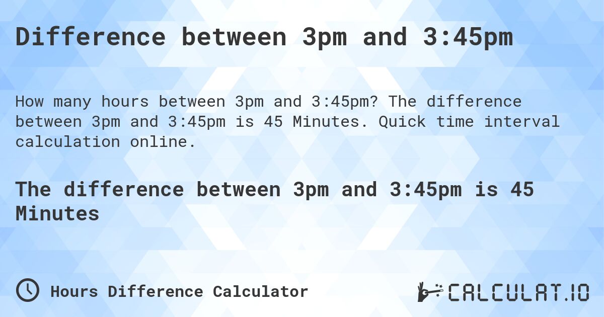 Difference between 3pm and 3:45pm. The difference between 3pm and 3:45pm is 45 Minutes. Quick time interval calculation online.