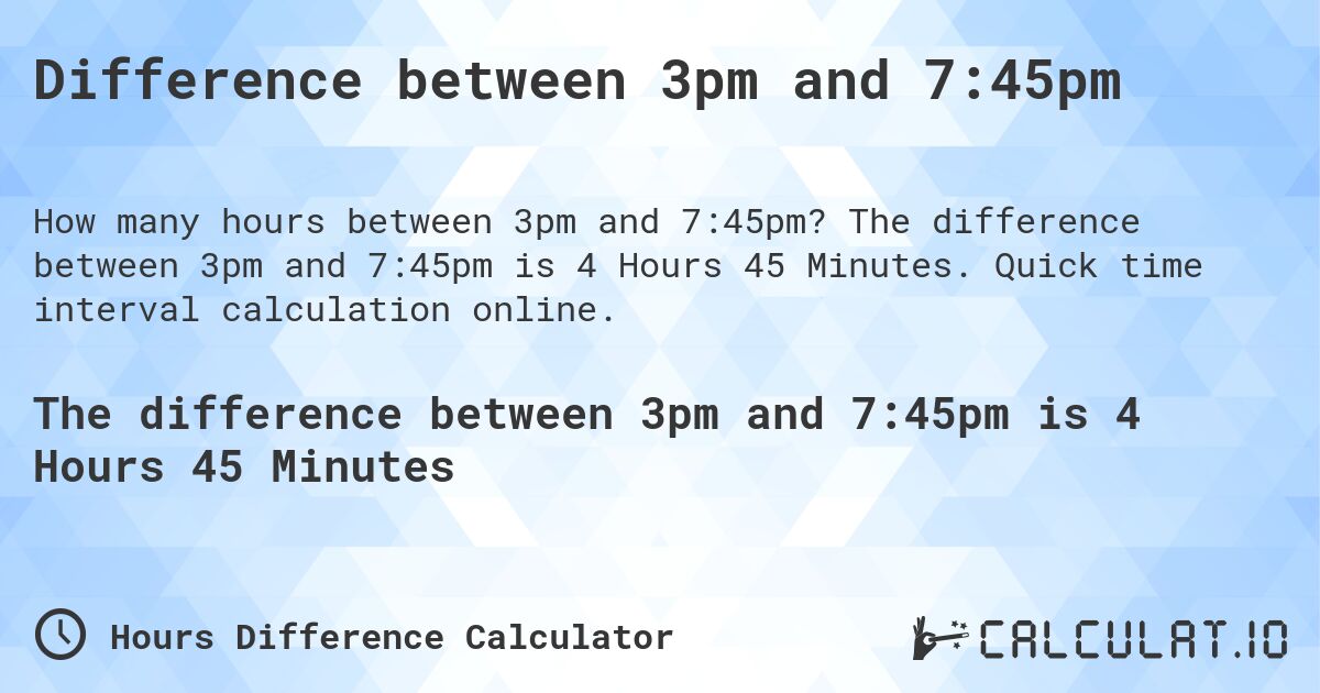 Difference between 3pm and 7:45pm. The difference between 3pm and 7:45pm is 4 Hours 45 Minutes. Quick time interval calculation online.