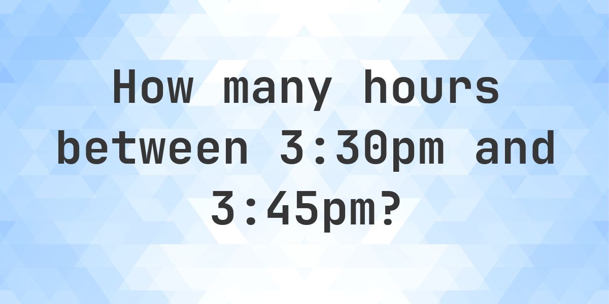 Difference between 3:30pm and 3:45pm - Calculatio