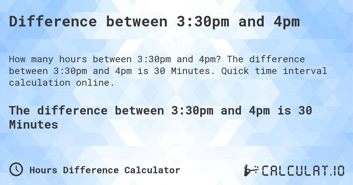 Difference between 3:30pm and 4pm. The difference between 3:30pm and 4pm is 30 Minutes. Quick time interval calculation online.