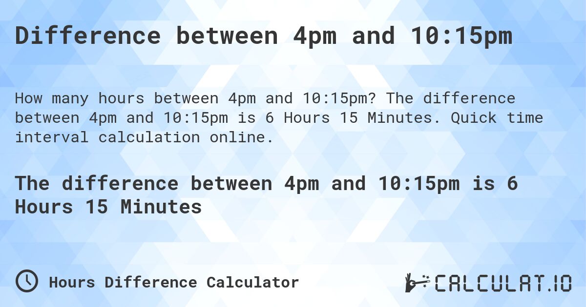 Difference between 4pm and 10:15pm. The difference between 4pm and 10:15pm is 6 Hours 15 Minutes. Quick time interval calculation online.