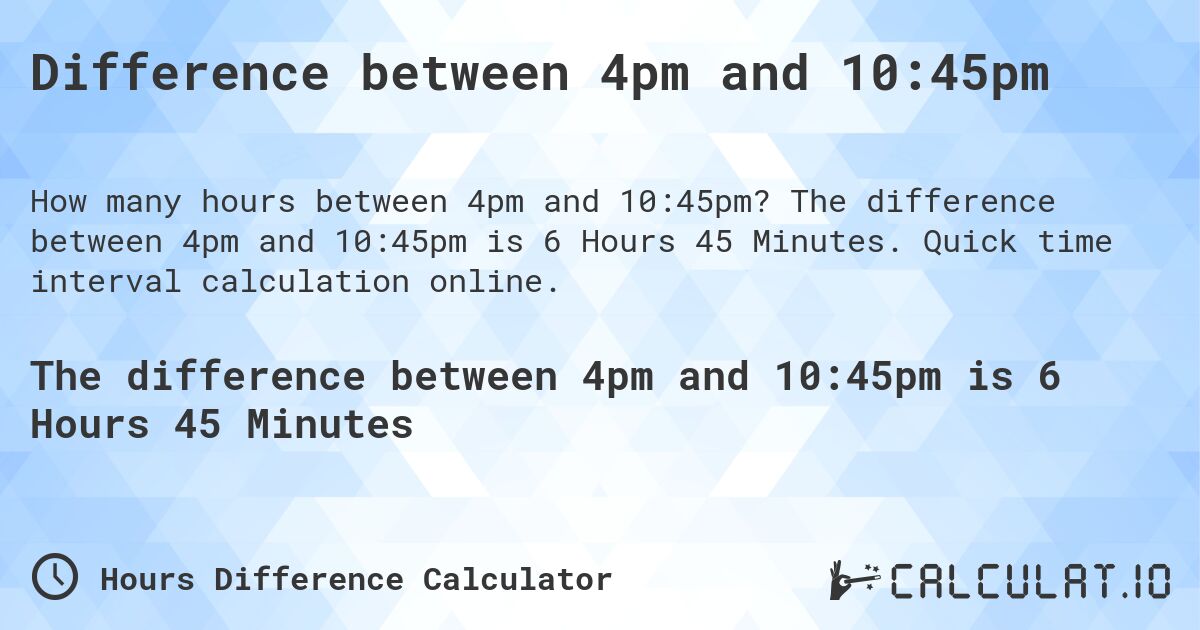 Difference between 4pm and 10:45pm. The difference between 4pm and 10:45pm is 6 Hours 45 Minutes. Quick time interval calculation online.
