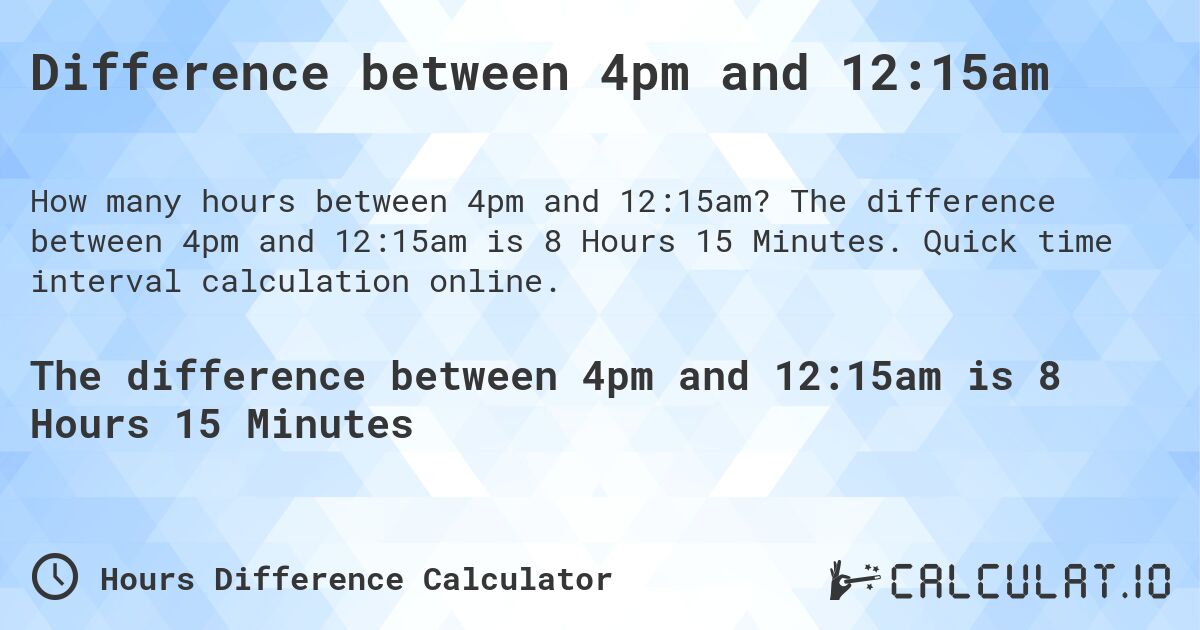 Difference between 4pm and 12:15am. The difference between 4pm and 12:15am is 8 Hours 15 Minutes. Quick time interval calculation online.