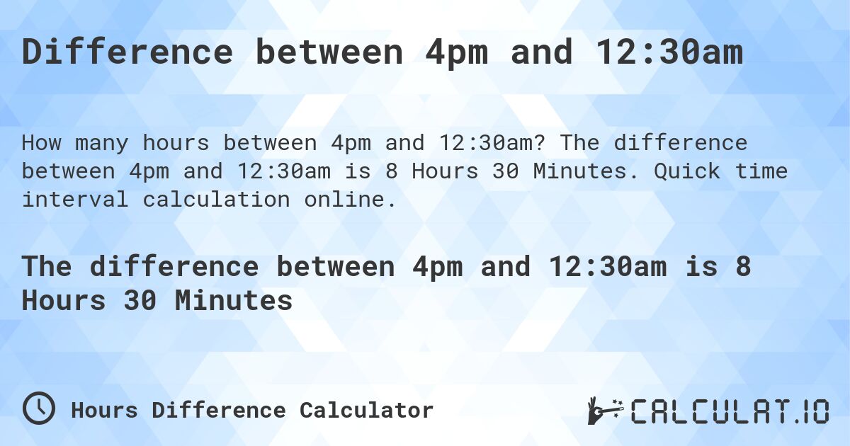 Difference between 4pm and 12:30am. The difference between 4pm and 12:30am is 8 Hours 30 Minutes. Quick time interval calculation online.