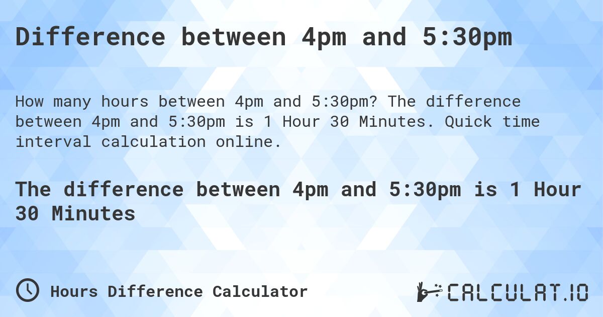 Difference between 4pm and 5:30pm. The difference between 4pm and 5:30pm is 1 Hour 30 Minutes. Quick time interval calculation online.