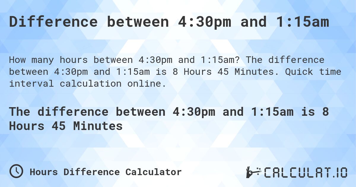 Difference between 4:30pm and 1:15am. The difference between 4:30pm and 1:15am is 8 Hours 45 Minutes. Quick time interval calculation online.