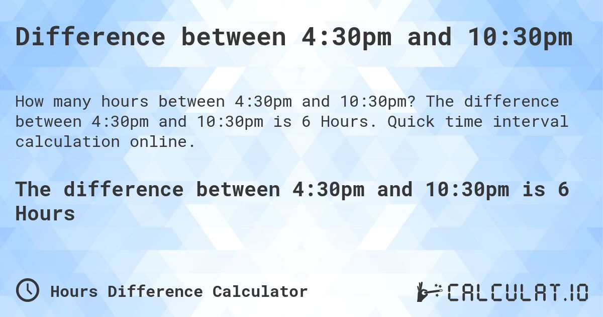 Difference between 4:30pm and 10:30pm. The difference between 4:30pm and 10:30pm is 6 Hours. Quick time interval calculation online.