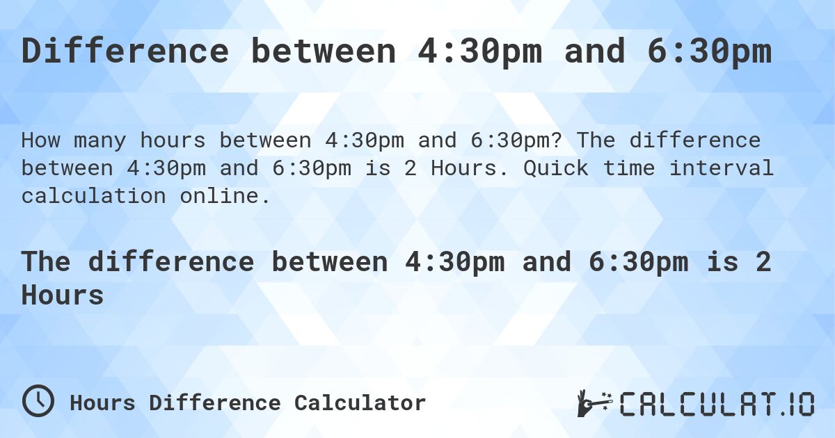 Difference between 4:30pm and 6:30pm. The difference between 4:30pm and 6:30pm is 2 Hours. Quick time interval calculation online.