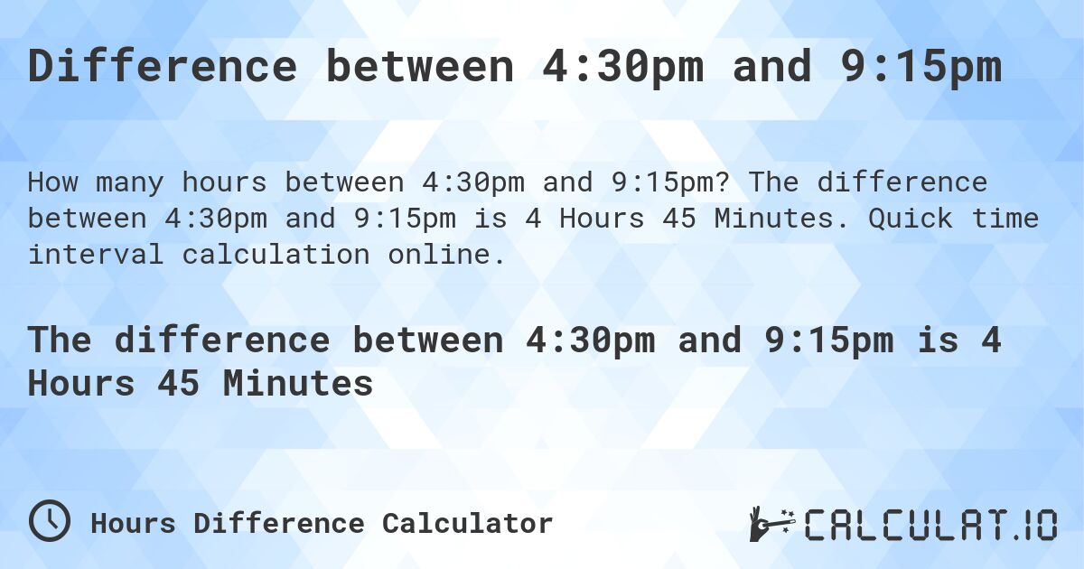 Difference between 4:30pm and 9:15pm. The difference between 4:30pm and 9:15pm is 4 Hours 45 Minutes. Quick time interval calculation online.