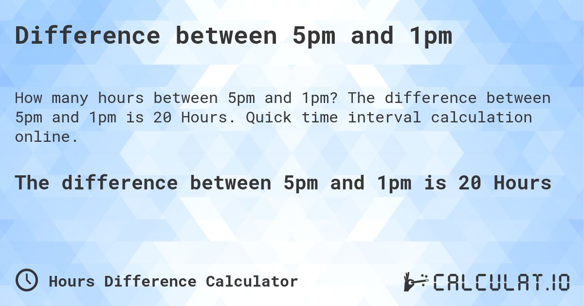 Difference between 5pm and 1pm. The difference between 5pm and 1pm is 20 Hours. Quick time interval calculation online.