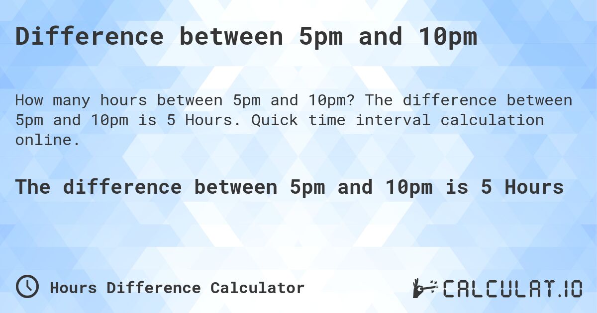 Difference between 5pm and 10pm. The difference between 5pm and 10pm is 5 Hours. Quick time interval calculation online.