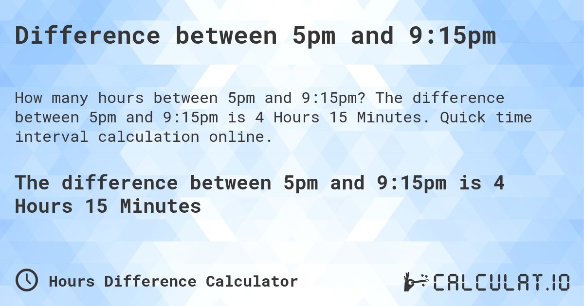 Difference between 5pm and 9:15pm. The difference between 5pm and 9:15pm is 4 Hours 15 Minutes. Quick time interval calculation online.