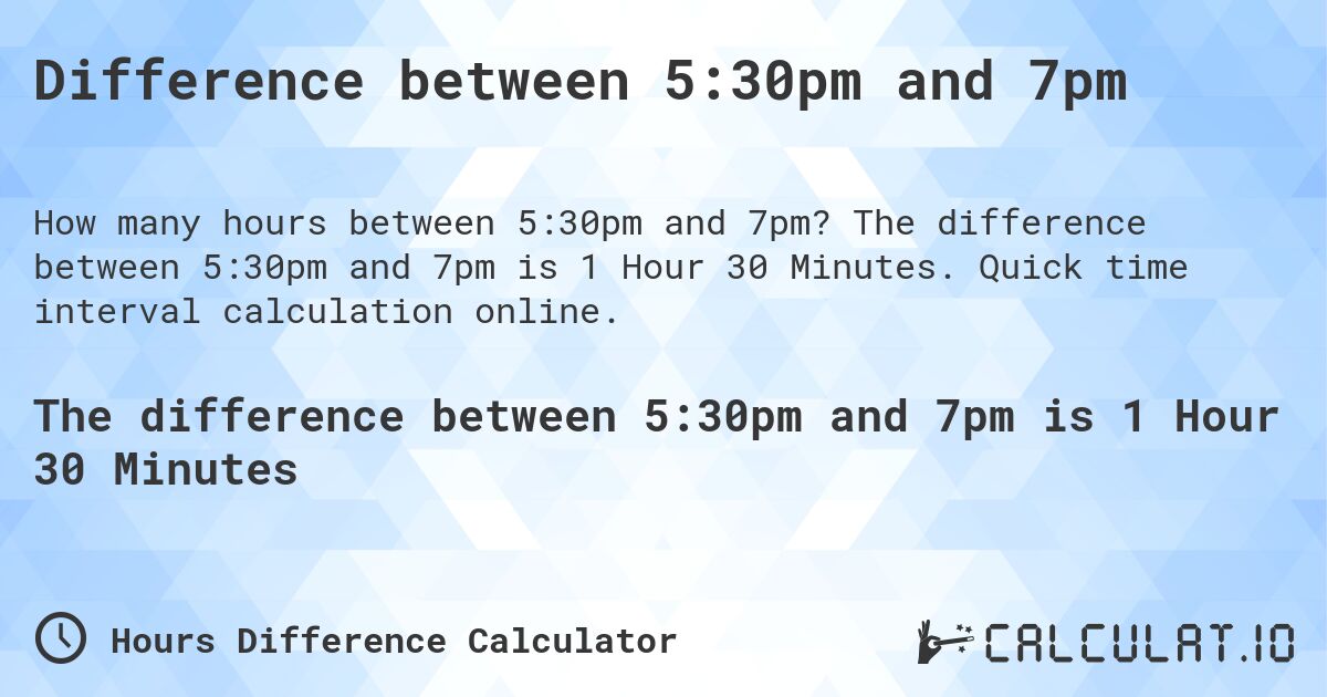 Difference between 5:30pm and 7pm. The difference between 5:30pm and 7pm is 1 Hour 30 Minutes. Quick time interval calculation online.