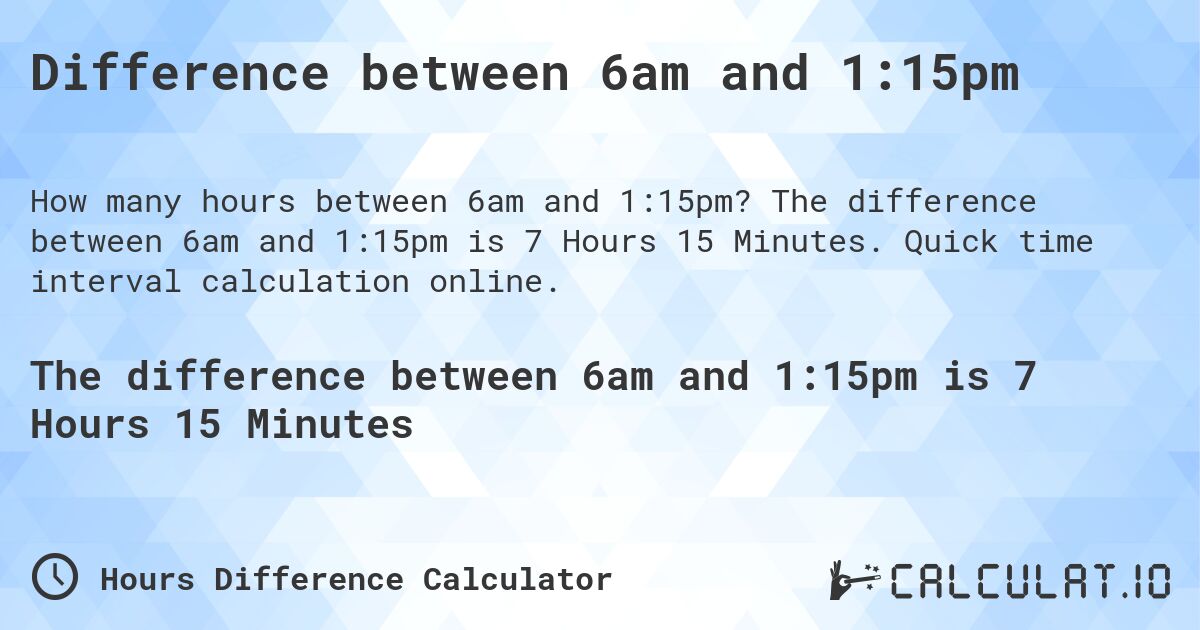 Difference between 6am and 1:15pm. The difference between 6am and 1:15pm is 7 Hours 15 Minutes. Quick time interval calculation online.