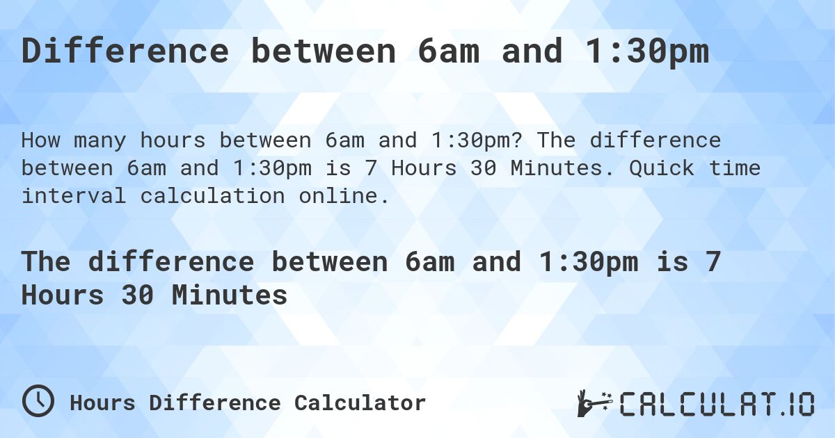Difference between 6am and 1:30pm. The difference between 6am and 1:30pm is 7 Hours 30 Minutes. Quick time interval calculation online.