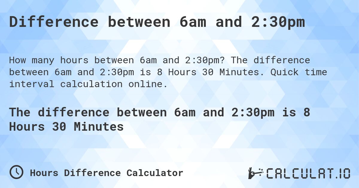 Difference between 6am and 2:30pm. The difference between 6am and 2:30pm is 8 Hours 30 Minutes. Quick time interval calculation online.