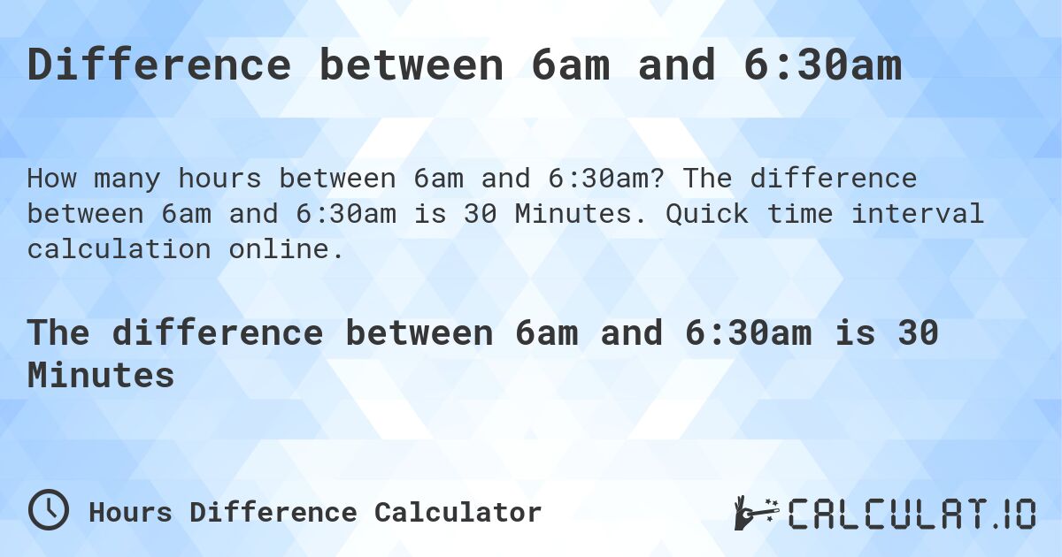 Difference between 6am and 6:30am. The difference between 6am and 6:30am is 30 Minutes. Quick time interval calculation online.