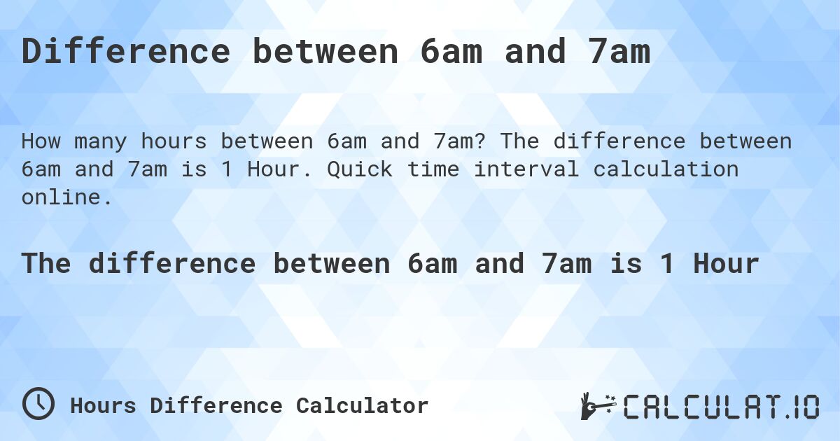 Difference between 6am and 7am. The difference between 6am and 7am is 1 Hour. Quick time interval calculation online.