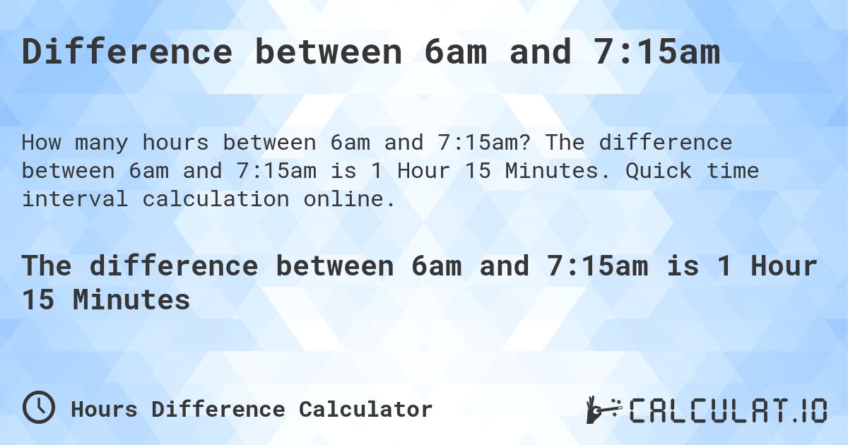Difference between 6am and 7:15am. The difference between 6am and 7:15am is 1 Hour 15 Minutes. Quick time interval calculation online.