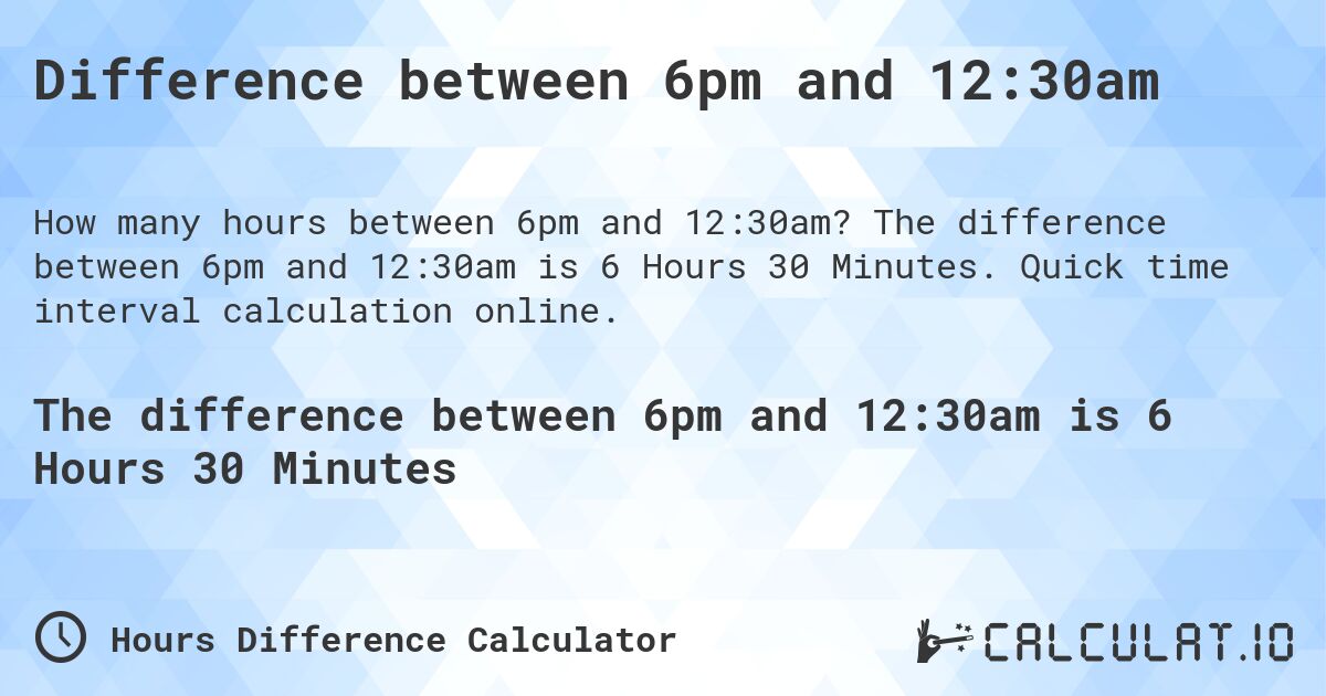 Difference between 6pm and 12:30am. The difference between 6pm and 12:30am is 6 Hours 30 Minutes. Quick time interval calculation online.