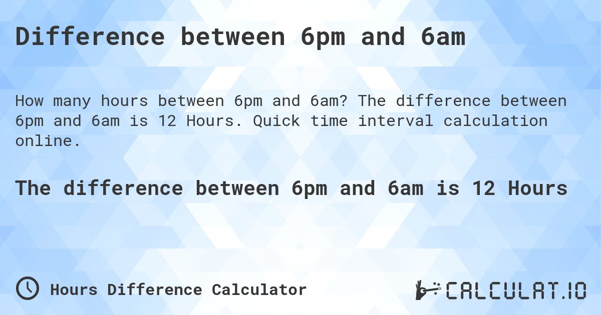 Difference between 6pm and 6am. The difference between 6pm and 6am is 12 Hours. Quick time interval calculation online.
