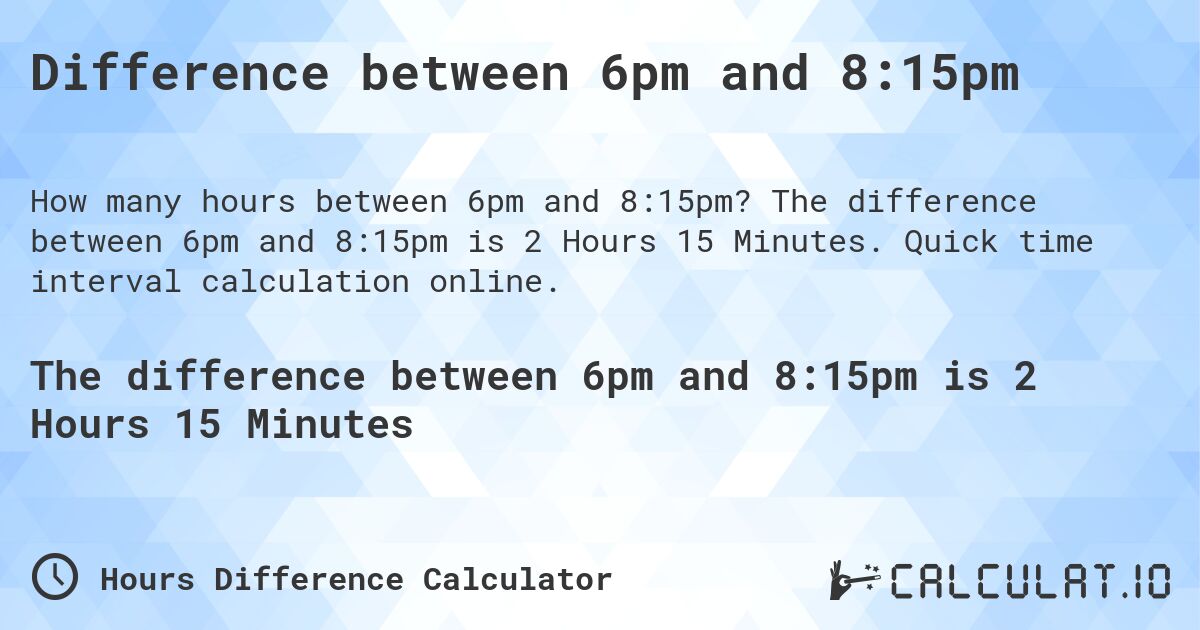 Difference between 6pm and 8:15pm. The difference between 6pm and 8:15pm is 2 Hours 15 Minutes. Quick time interval calculation online.
