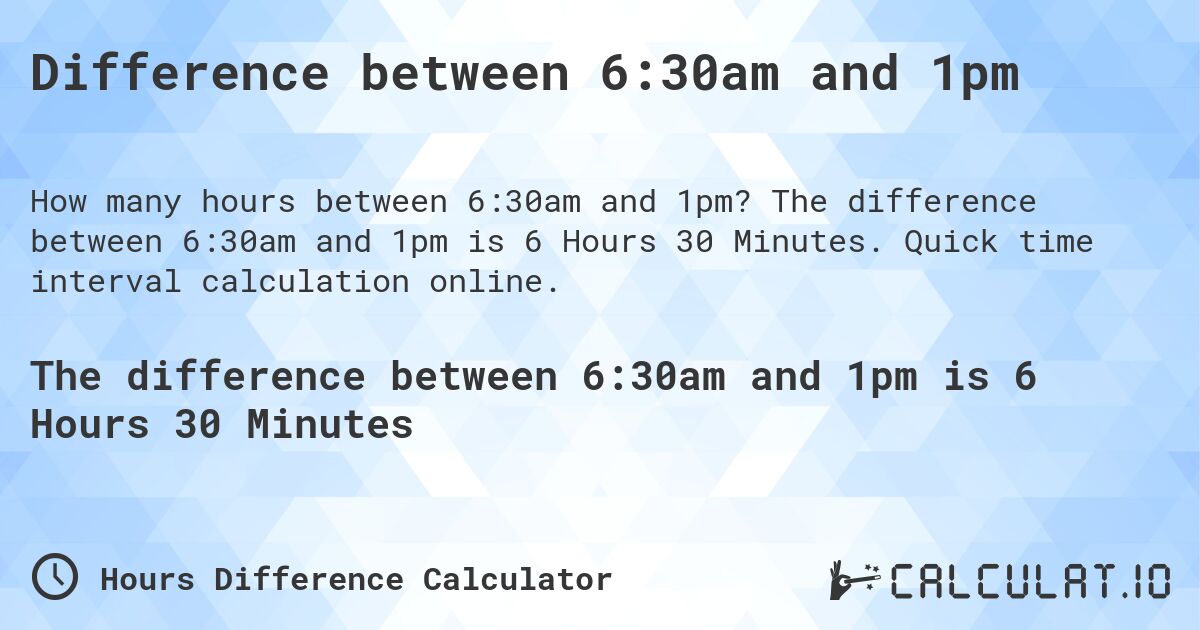 Difference between 6:30am and 1pm. The difference between 6:30am and 1pm is 6 Hours 30 Minutes. Quick time interval calculation online.
