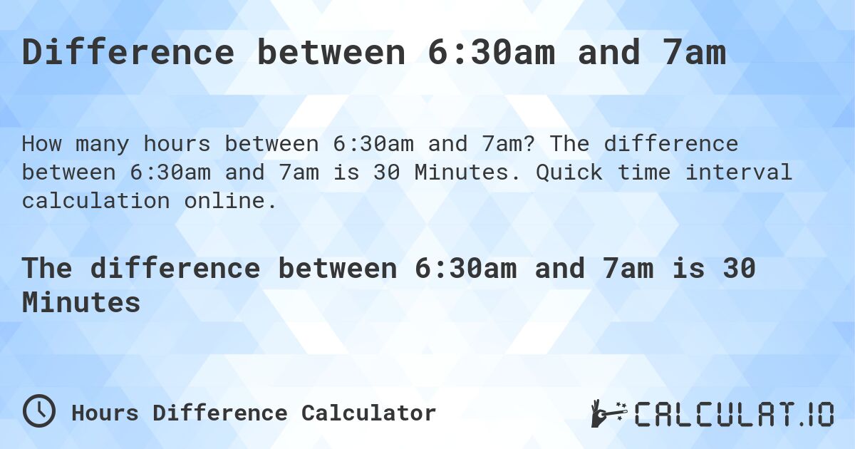 Difference between 6:30am and 7am. The difference between 6:30am and 7am is 30 Minutes. Quick time interval calculation online.