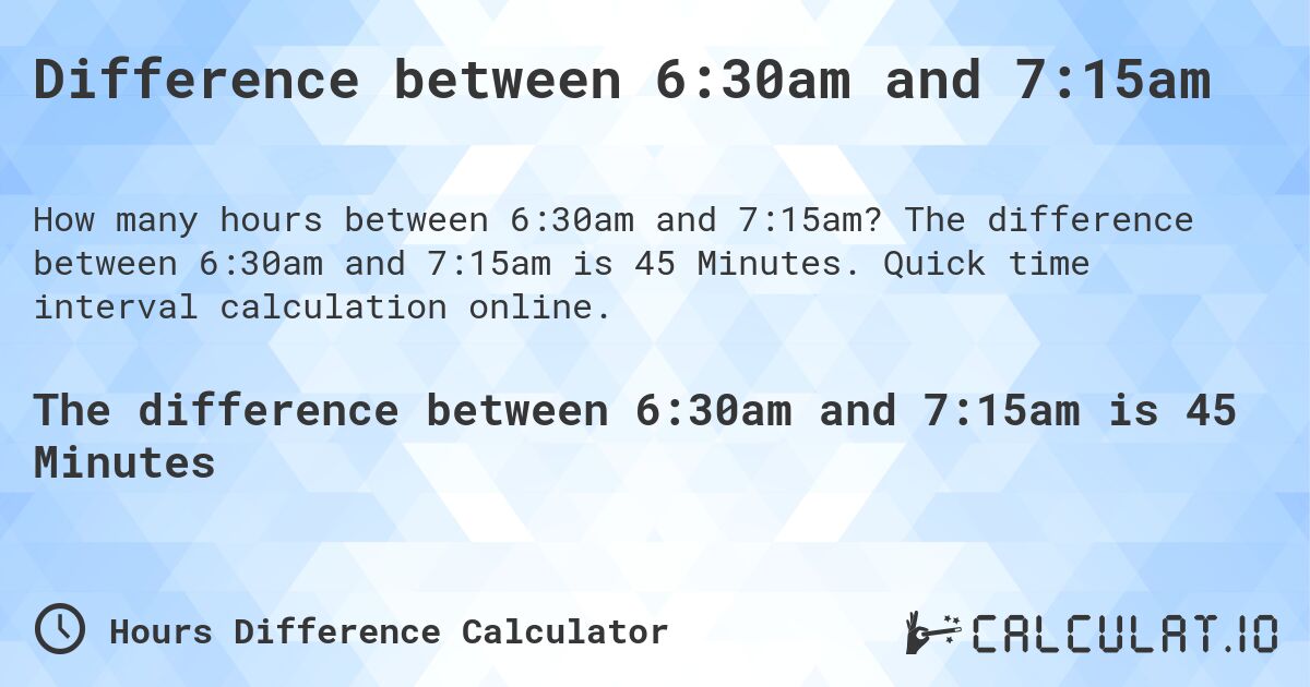 Difference between 6:30am and 7:15am. The difference between 6:30am and 7:15am is 45 Minutes. Quick time interval calculation online.