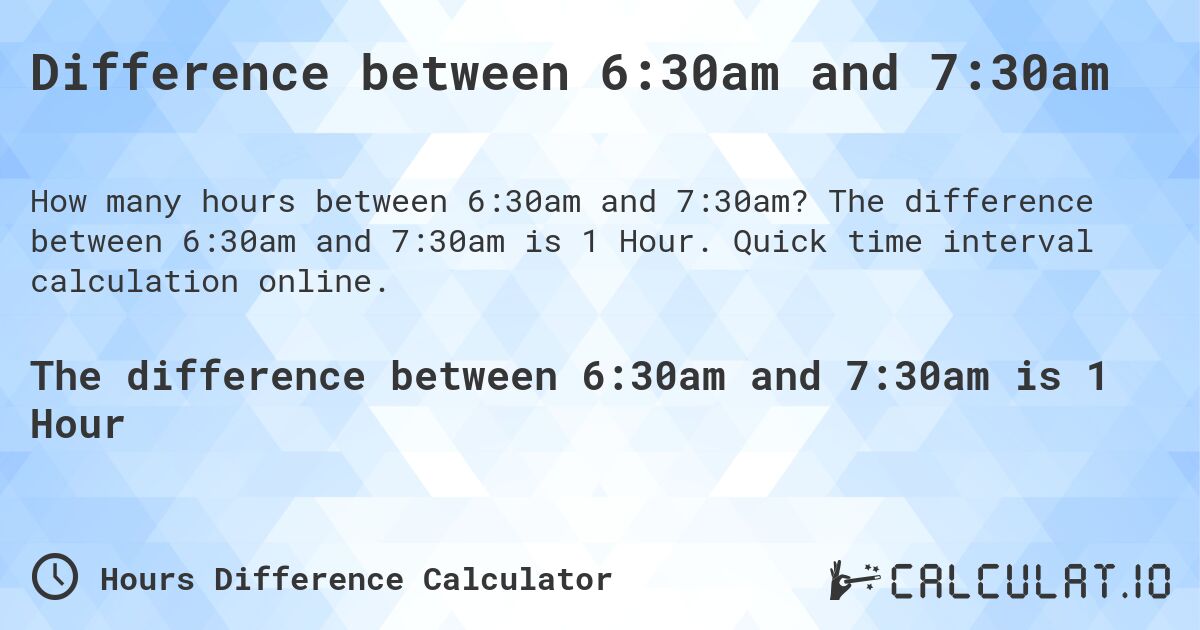 Difference between 6:30am and 7:30am. The difference between 6:30am and 7:30am is 1 Hour. Quick time interval calculation online.