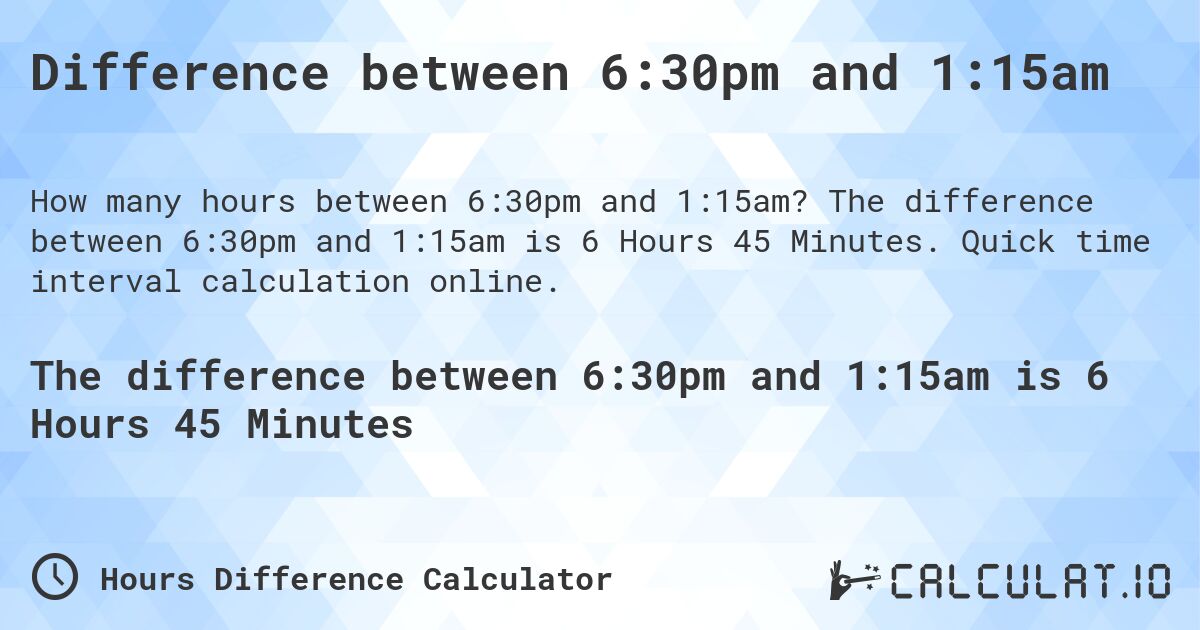 Difference between 6:30pm and 1:15am. The difference between 6:30pm and 1:15am is 6 Hours 45 Minutes. Quick time interval calculation online.