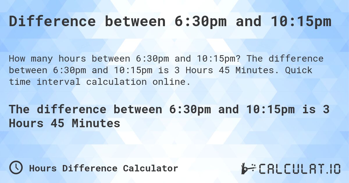 Difference between 6:30pm and 10:15pm. The difference between 6:30pm and 10:15pm is 3 Hours 45 Minutes. Quick time interval calculation online.