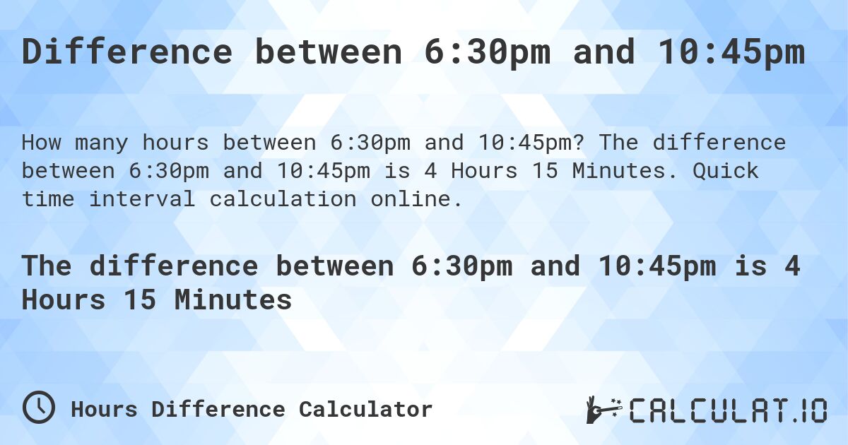 Difference between 6:30pm and 10:45pm. The difference between 6:30pm and 10:45pm is 4 Hours 15 Minutes. Quick time interval calculation online.